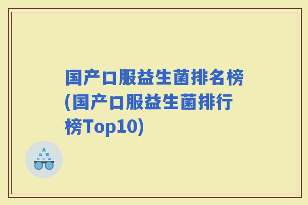 国产口服益生菌排名榜(国产口服益生菌排行榜Top10)