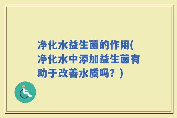 净化水益生菌的作用(净化水中添加益生菌有助于改善水质吗？)