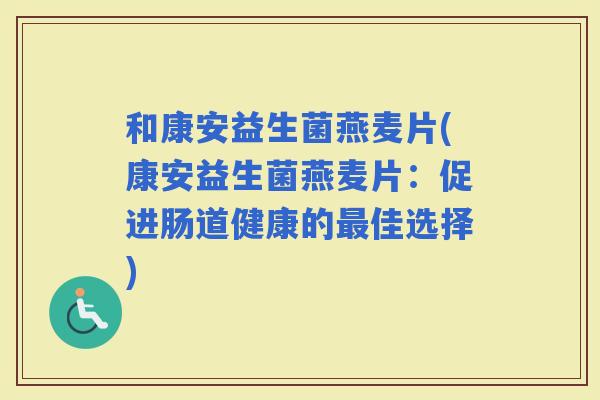 和康安益生菌燕麦片(康安益生菌燕麦片：促进肠道健康的佳选择)
