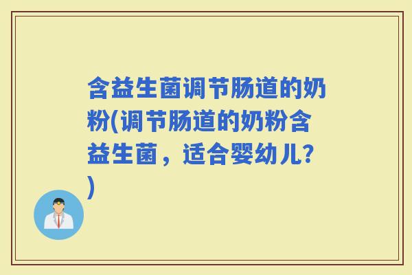 含益生菌调节肠道的奶粉(调节肠道的奶粉含益生菌，适合婴幼儿？)