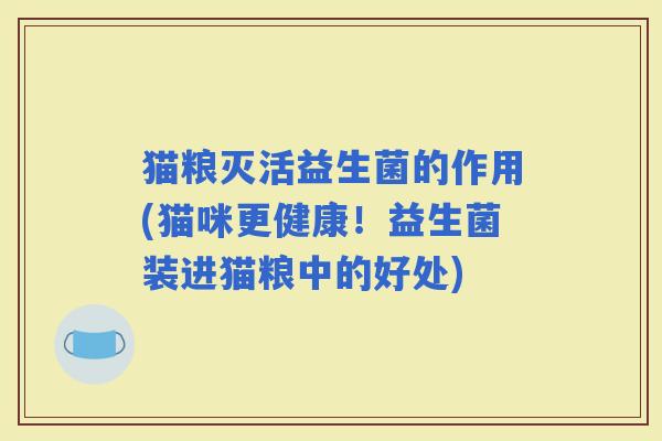 猫粮灭活益生菌的作用(猫咪更健康！益生菌装进猫粮中的好处)