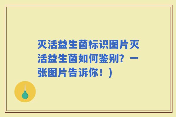 灭活益生菌标识图片灭活益生菌如何鉴别？一张图片告诉你！)