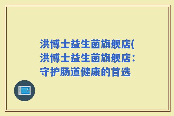 洪博士益生菌旗舰店(洪博士益生菌旗舰店：守护肠道健康的首选