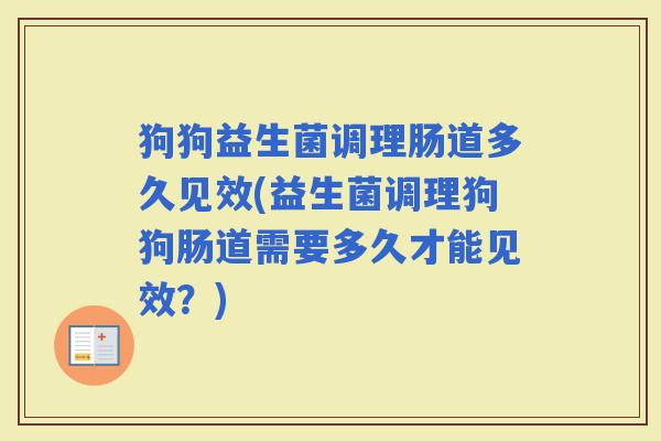 狗狗益生菌调理肠道多久见效(益生菌调理狗狗肠道需要多久才能见效？)