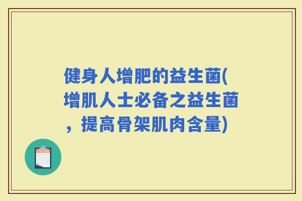 健身人增肥的益生菌(增肌人士必备之益生菌，提高骨架肌肉含量)