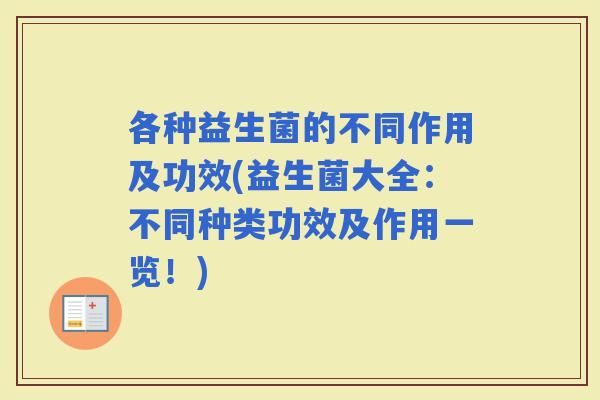 各种益生菌的不同作用及功效(益生菌大全：不同种类功效及作用一览！)