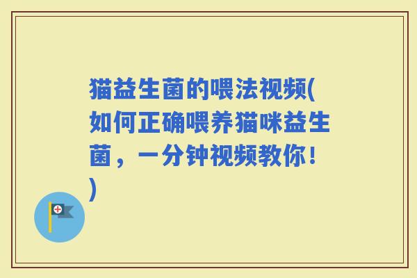 猫益生菌的喂法视频(如何正确喂养猫咪益生菌，一分钟视频教你！)