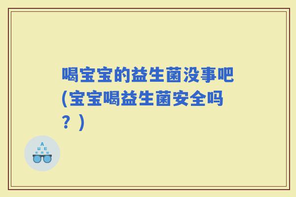 喝宝宝的益生菌没事吧(宝宝喝益生菌安全吗？)