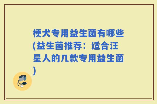 梗犬专用益生菌有哪些(益生菌推荐：适合汪星人的几款专用益生菌)