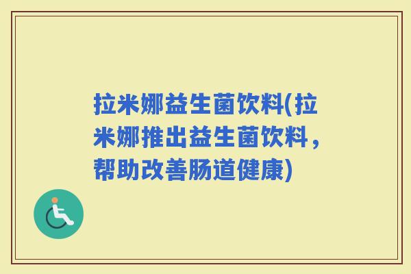 拉米娜益生菌饮料(拉米娜推出益生菌饮料，帮助改善肠道健康)