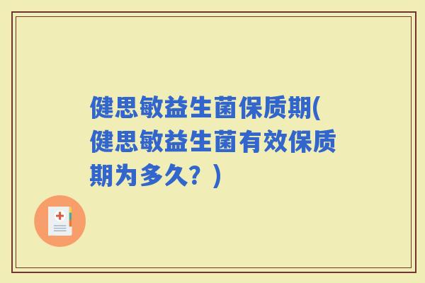 健思敏益生菌保质期(健思敏益生菌有效保质期为多久？)