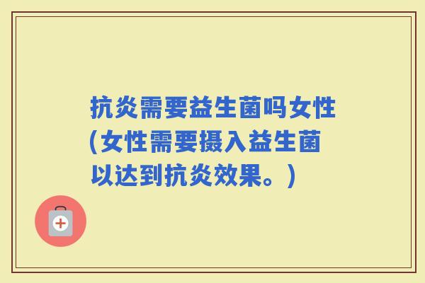 需要益生菌吗女性(女性需要摄入益生菌以达到效果。)