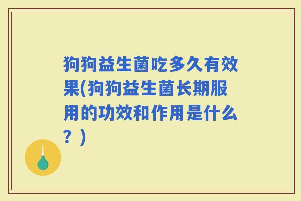 狗狗益生菌吃多久有效果(狗狗益生菌长期服用的功效和作用是什么？)
