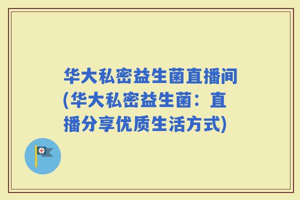 华大私密益生菌直播间(华大私密益生菌：直播分享优质生活方式)