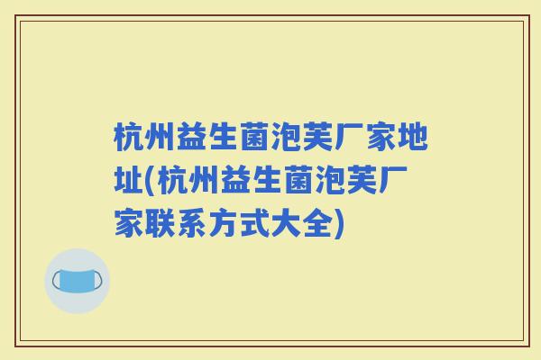 杭州益生菌泡芙厂家地址(杭州益生菌泡芙厂家联系方式大全)