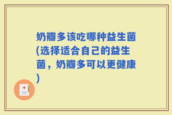 奶瓣多该吃哪种益生菌(选择适合自己的益生菌，奶瓣多可以更健康)
