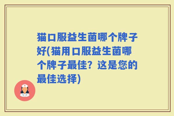 猫口服益生菌哪个牌子好(猫用口服益生菌哪个牌子佳？这是您的佳选择)