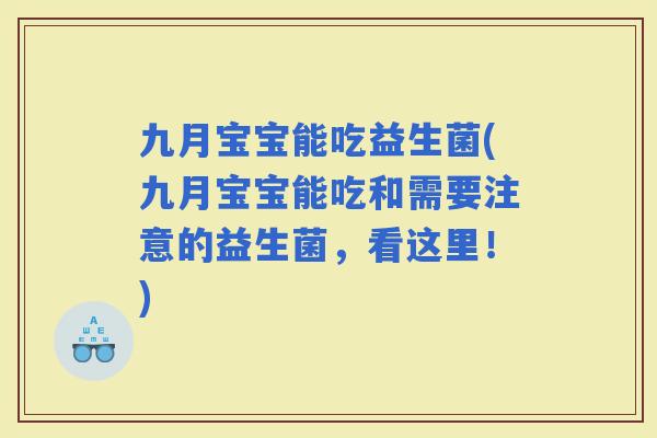 九月宝宝能吃益生菌(九月宝宝能吃和需要注意的益生菌，看这里！)