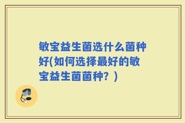敏宝益生菌选什么菌种好(如何选择好的敏宝益生菌菌种？)