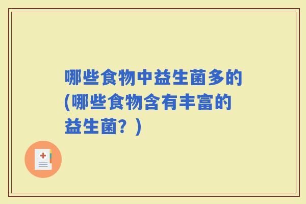 哪些食物中益生菌多的(哪些食物含有丰富的益生菌？)