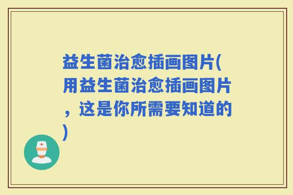 益生菌愈插画图片(用益生菌愈插画图片，这是你所需要知道的)