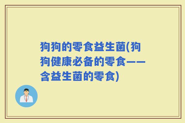 狗狗的零食益生菌(狗狗健康必备的零食——含益生菌的零食)