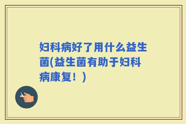 好了用什么益生菌(益生菌有助于康复!) 好了用什么益生菌(益生菌有助于康复!)