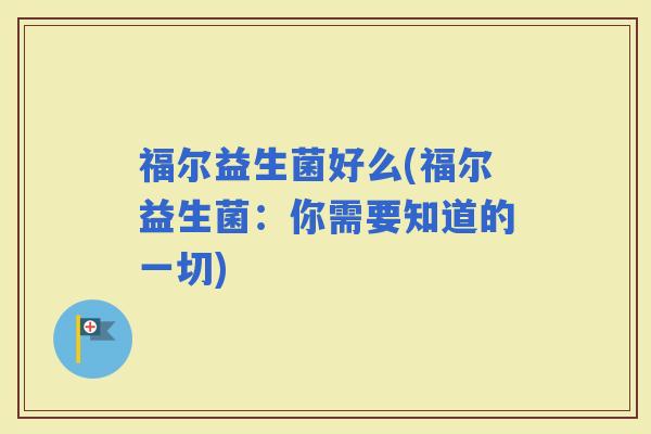 福尔益生菌好么(福尔益生菌：你需要知道的一切)