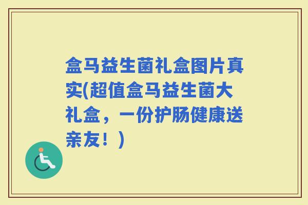 盒马益生菌礼盒图片真实(超值盒马益生菌大礼盒，一份护肠健康送亲友！)