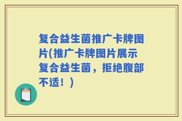 复合益生菌推广卡牌图片(推广卡牌图片展示复合益生菌，拒绝腹部不适！)