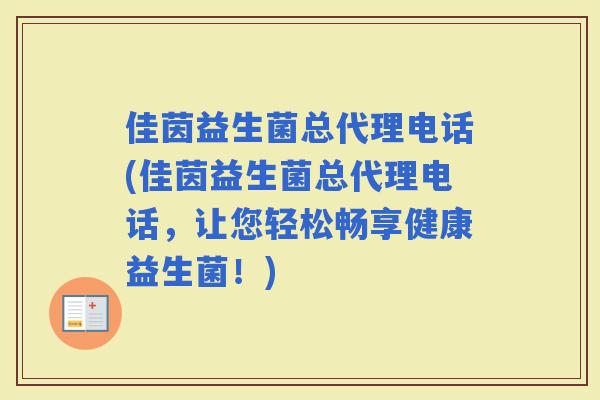 佳茵益生菌总代理电话(佳茵益生菌总代理电话，让您轻松畅享健康益生菌！)