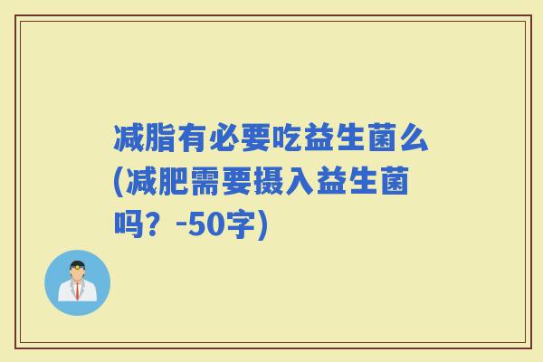 减脂有必要吃益生菌么(需要摄入益生菌吗？-50字)