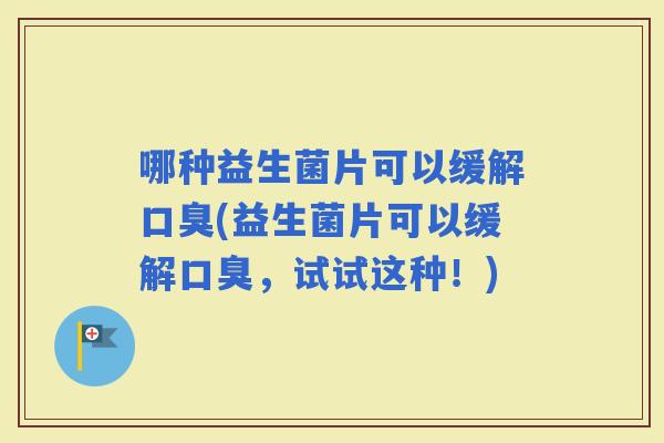 哪种益生菌片可以缓解(益生菌片可以缓解，试试这种！)