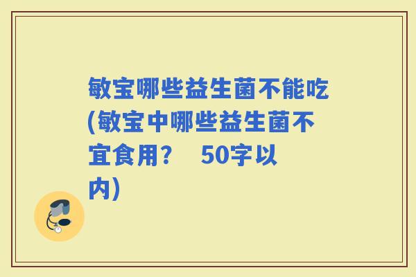 敏宝哪些益生菌不能吃(敏宝中哪些益生菌不宜食用？  50字以内)