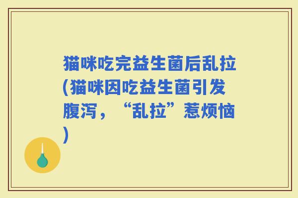 猫咪吃完益生菌后乱拉(猫咪因吃益生菌引发，“乱拉”惹烦恼)