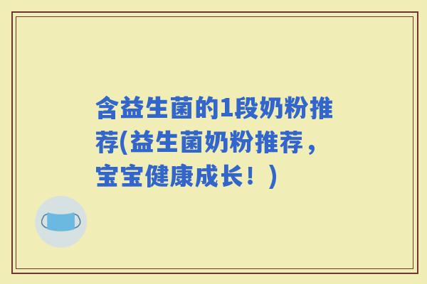 含益生菌的1段奶粉推荐(益生菌奶粉推荐，宝宝健康成长！)