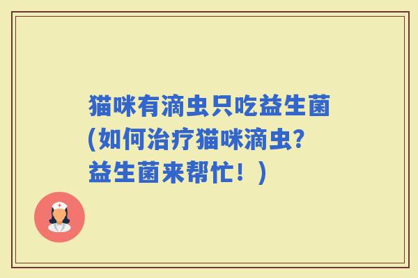 猫咪有滴虫只吃益生菌(如何猫咪滴虫？益生菌来帮忙！)