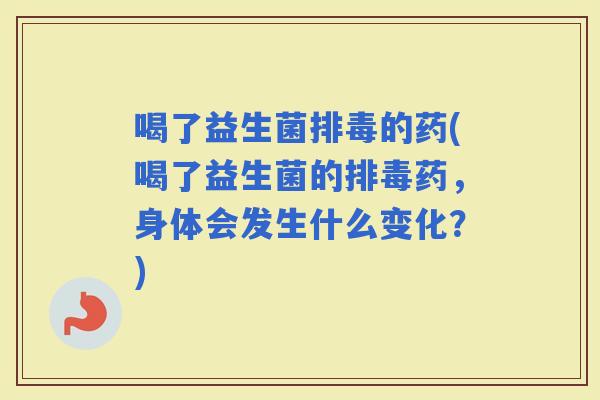 喝了益生菌的药(喝了益生菌的药，身体会发生什么变化？)