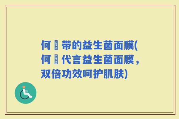 何翯带的益生菌面膜(何翯代言益生菌面膜，双倍功效呵护)