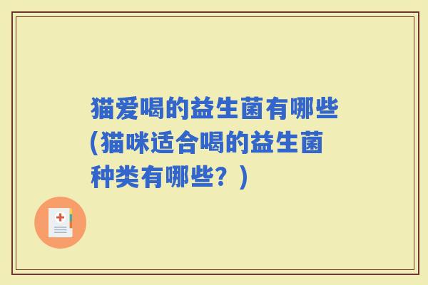 猫爱喝的益生菌有哪些(猫咪适合喝的益生菌种类有哪些？)
