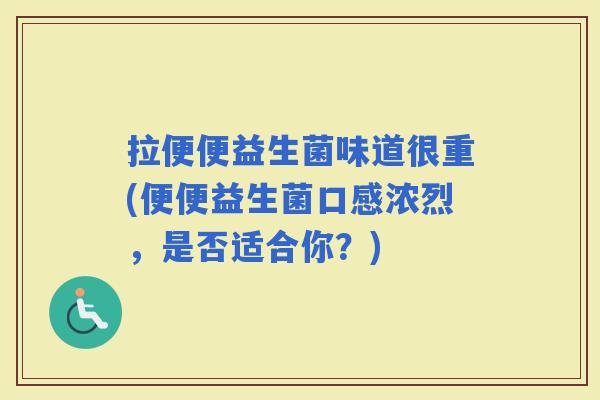 拉便便益生菌味道很重(便便益生菌口感浓烈，是否适合你？)