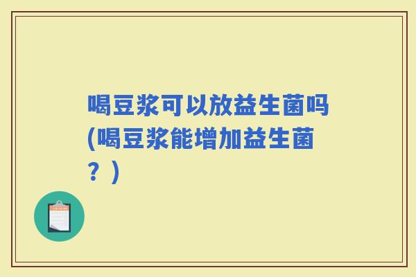 喝豆浆可以放益生菌吗(喝豆浆能增加益生菌？)