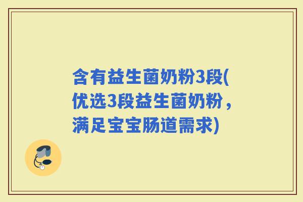 含有益生菌奶粉3段(优选3段益生菌奶粉，满足宝宝肠道需求)