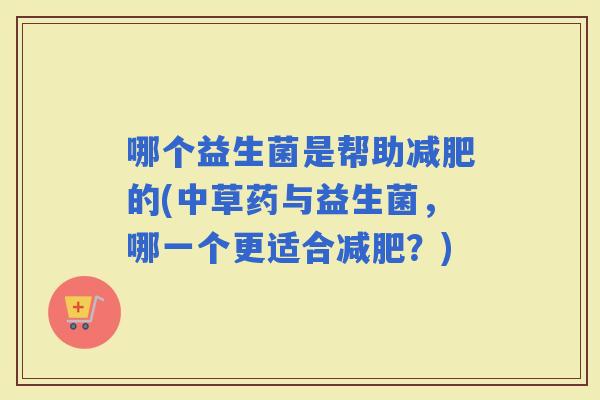 哪个益生菌是帮助的(中草药与益生菌，哪一个更适合？)
