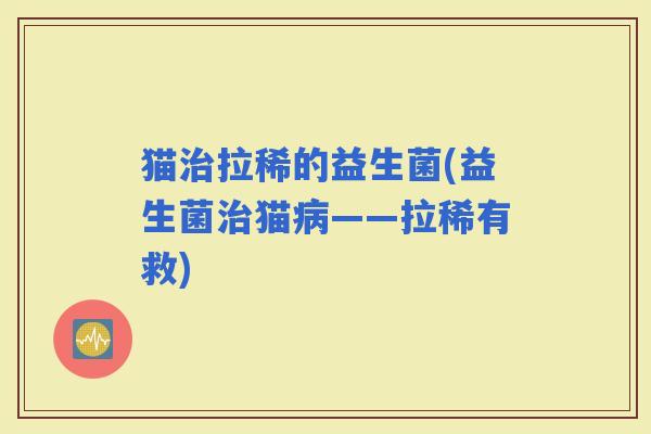 猫拉稀的益生菌(益生菌猫——拉稀有救)