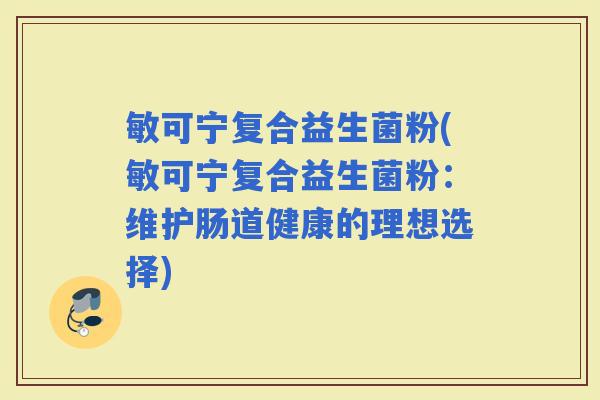 敏可宁复合益生菌粉(敏可宁复合益生菌粉：维护肠道健康的理想选择)