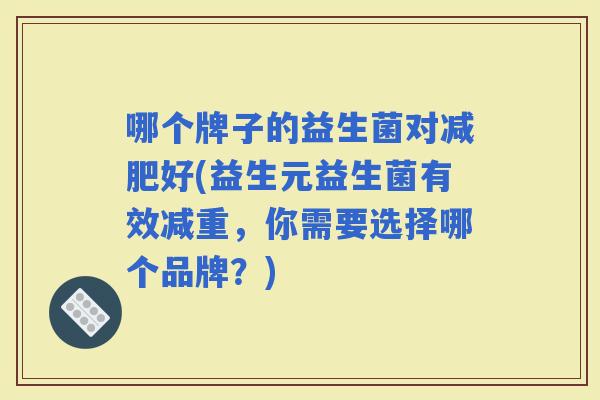 哪个牌子的益生菌对好(益生元益生菌有效减重，你需要选择哪个品牌？)