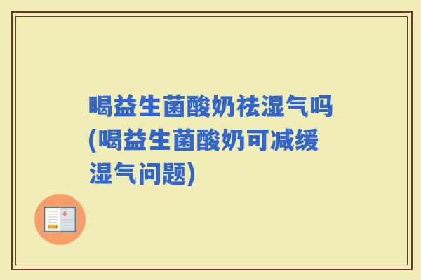 喝益生菌酸奶祛湿气吗(喝益生菌酸奶可减缓湿气问题)