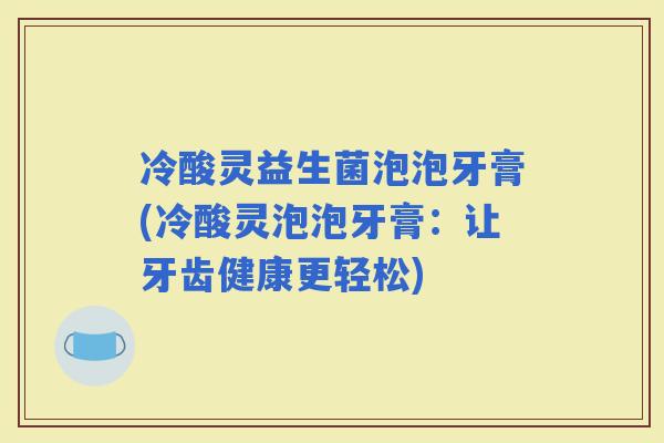 冷酸灵益生菌泡泡牙膏(冷酸灵泡泡牙膏：让牙齿健康更轻松)