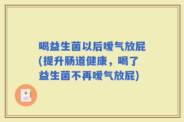 喝益生菌以后嗳气放屁(提升肠道健康，喝了益生菌不再嗳气放屁)